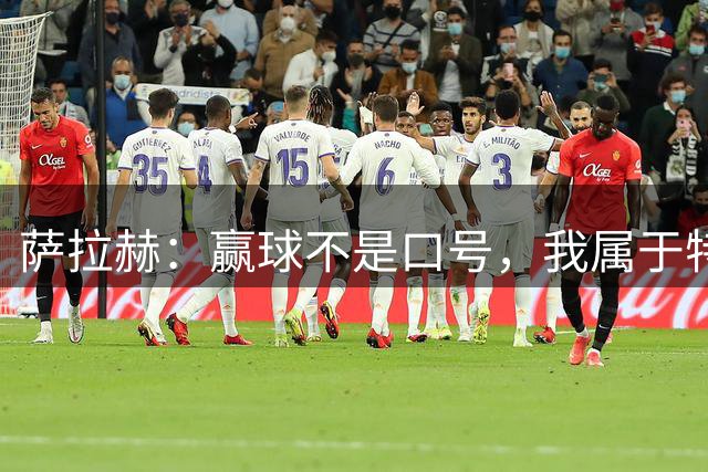 萨拉赫：赢球不是口号，我属于特拉布宗体育